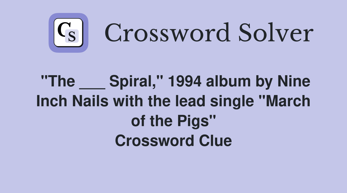 "The ___ Spiral," 1994 album by Nine Inch Nails with the lead single "March of the Pigs" Crossword Clue