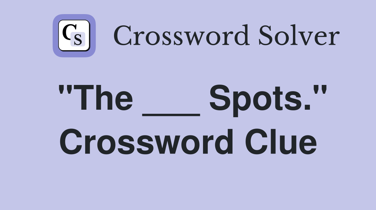 "The ___ Spots." Crossword Clue