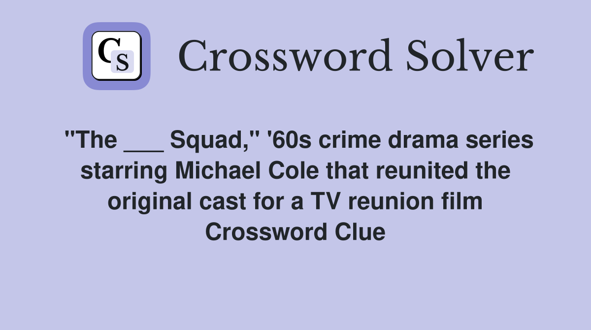 "The ___ Squad," '60s crime drama series starring Michael Cole that reunited the original cast for a TV reunion film Crossword Clue