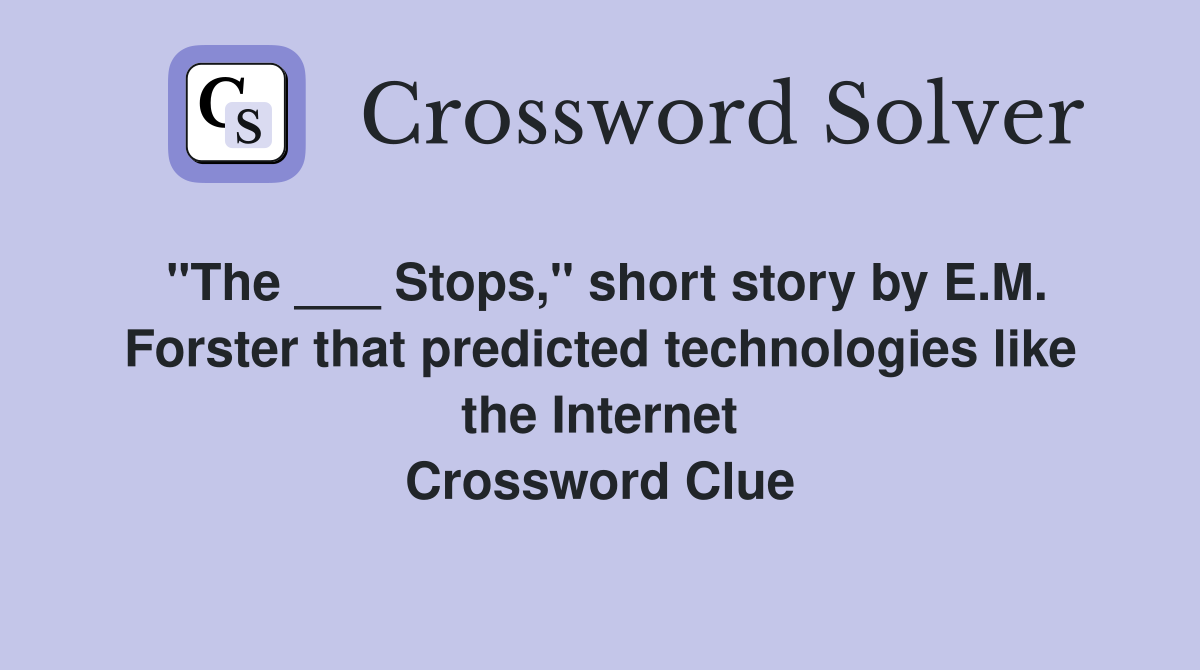 "The ___ Stops," short story by E.M. Forster that predicted technologies like the Internet Crossword Clue