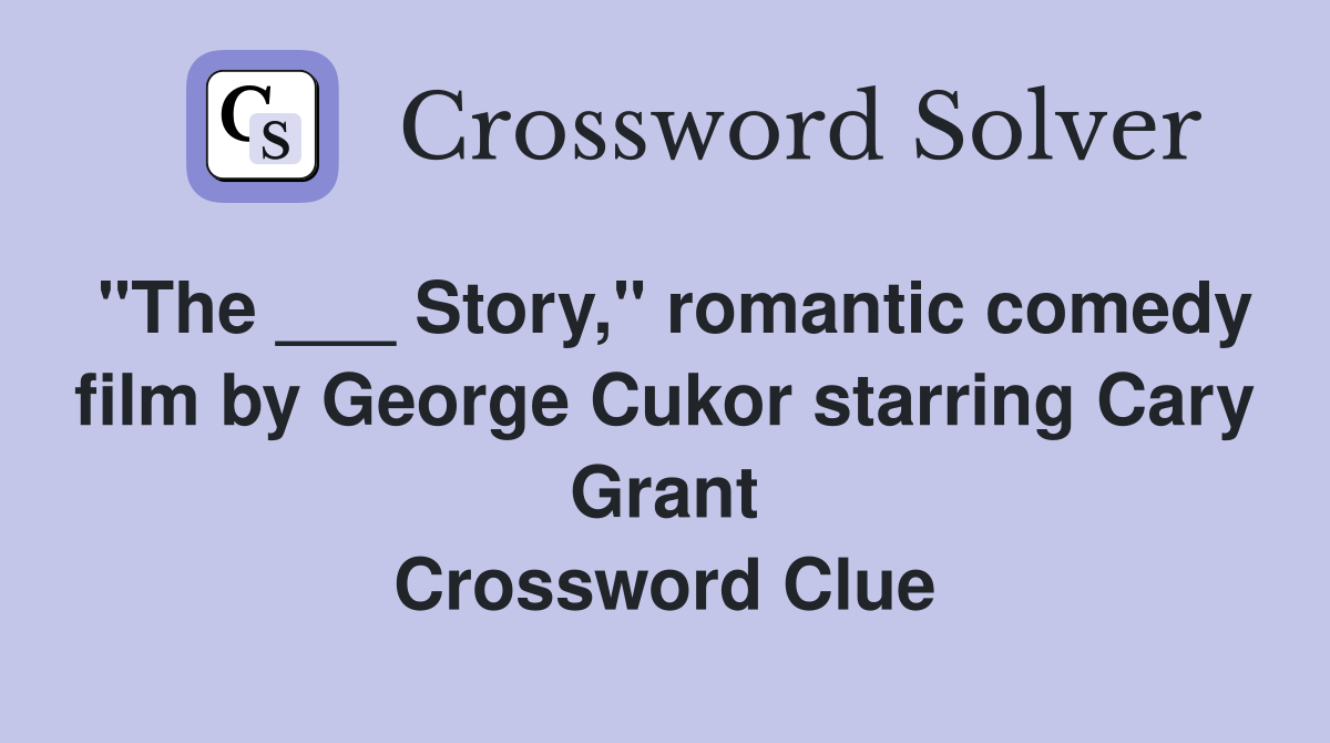 "The ___ Story," romantic comedy film by George Cukor starring Cary Grant Crossword Clue