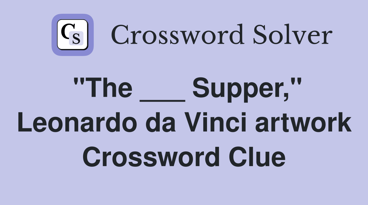 "The ___ Supper," Leonardo da Vinci artwork Crossword Clue