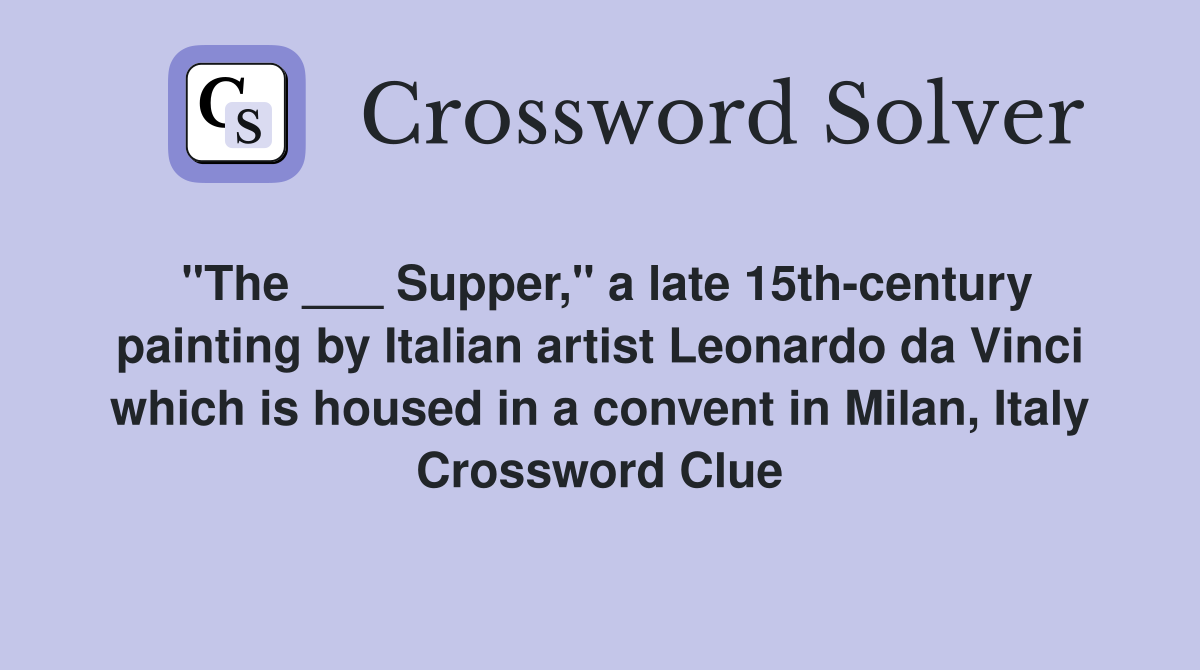 "The ___ Supper," a late 15th-century painting by Italian artist Leonardo da Vinci which is housed in a convent in Milan, Italy Crossword Clue