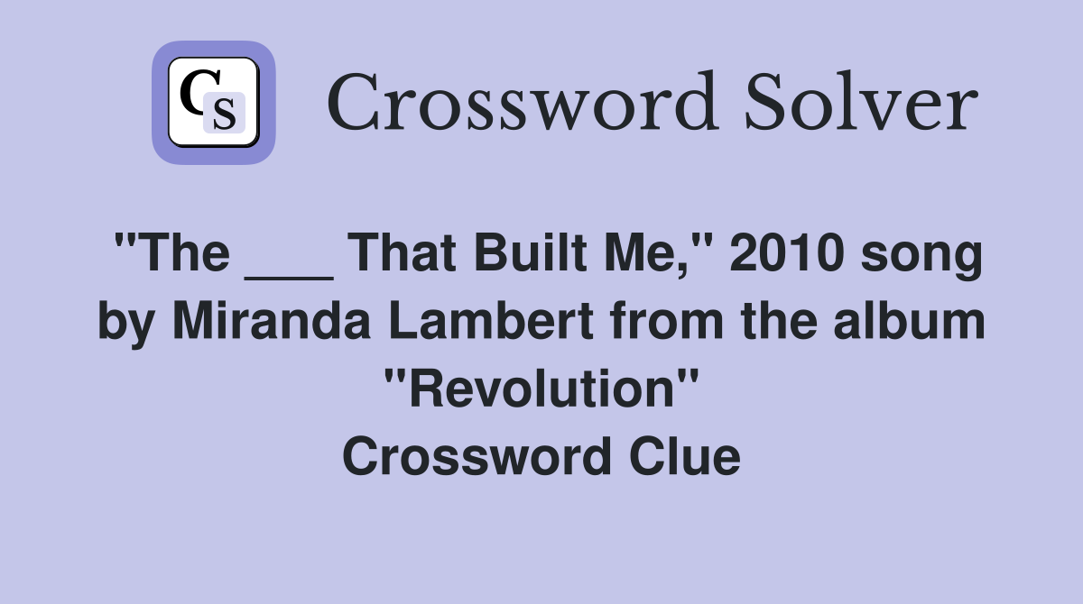 "The ___ That Built Me," 2010 song by Miranda Lambert from the album "Revolution" Crossword Clue