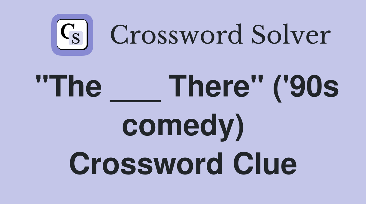 "The ___ There" ('90s comedy) Crossword Clue