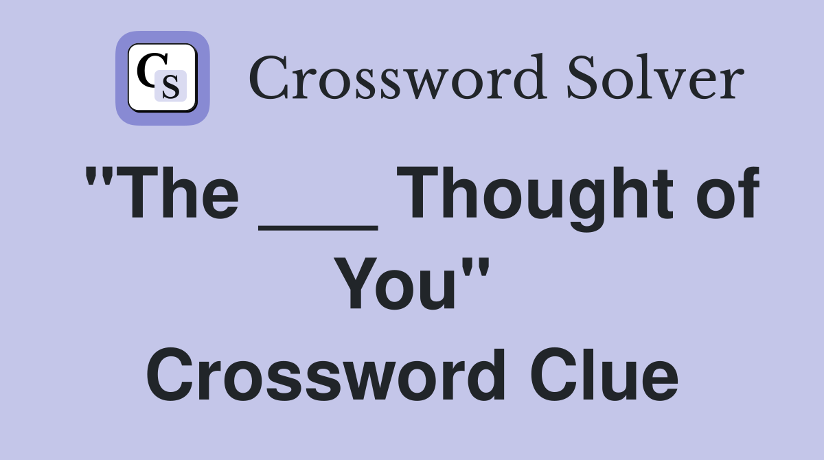 "The ___ Thought of You" Crossword Clue
