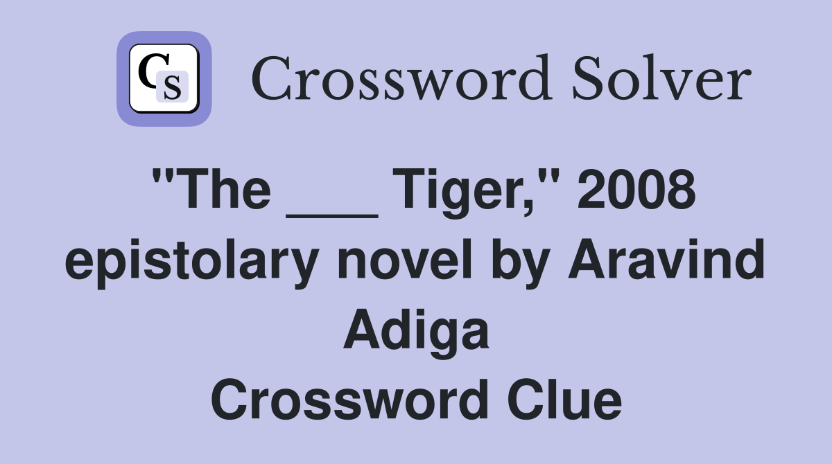 "The ___ Tiger," 2008 epistolary novel by Aravind Adiga Crossword Clue