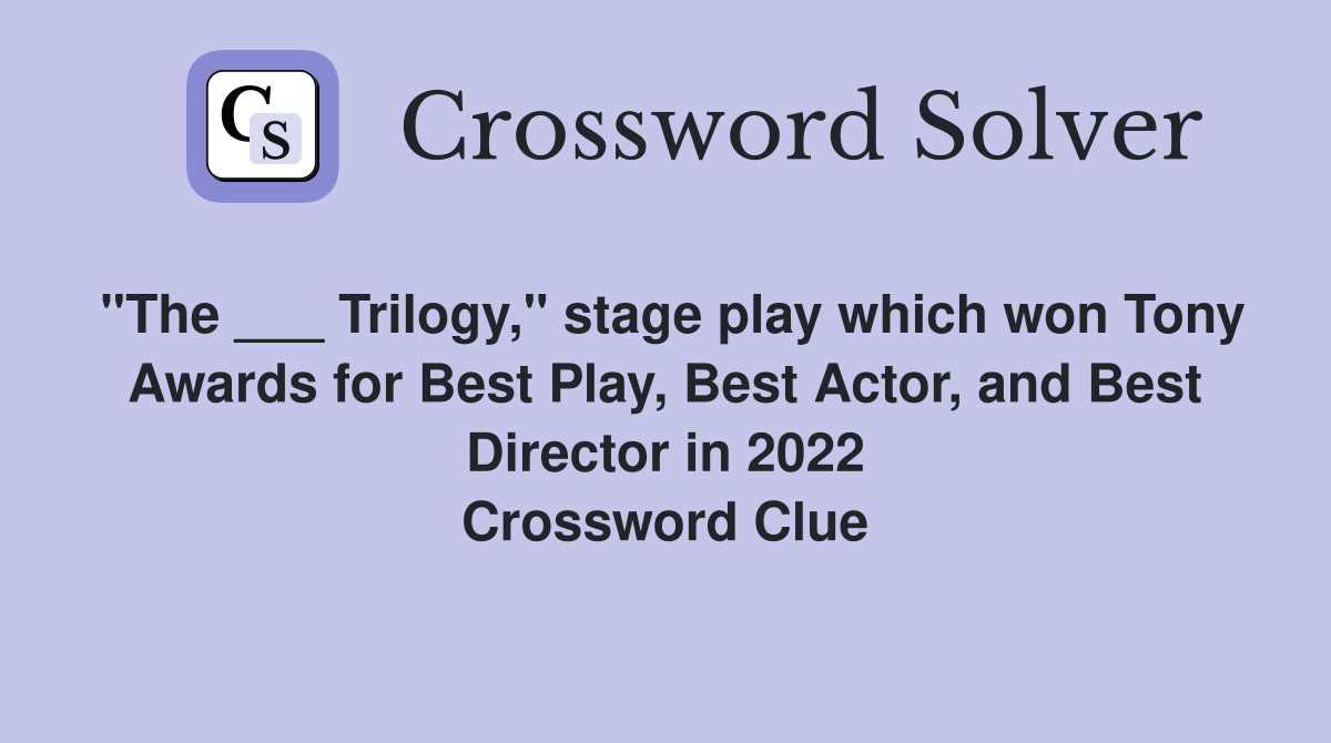 "The ___ Trilogy," stage play which won Tony Awards for Best Play, Best Actor, and Best Director in 2022 Crossword Clue