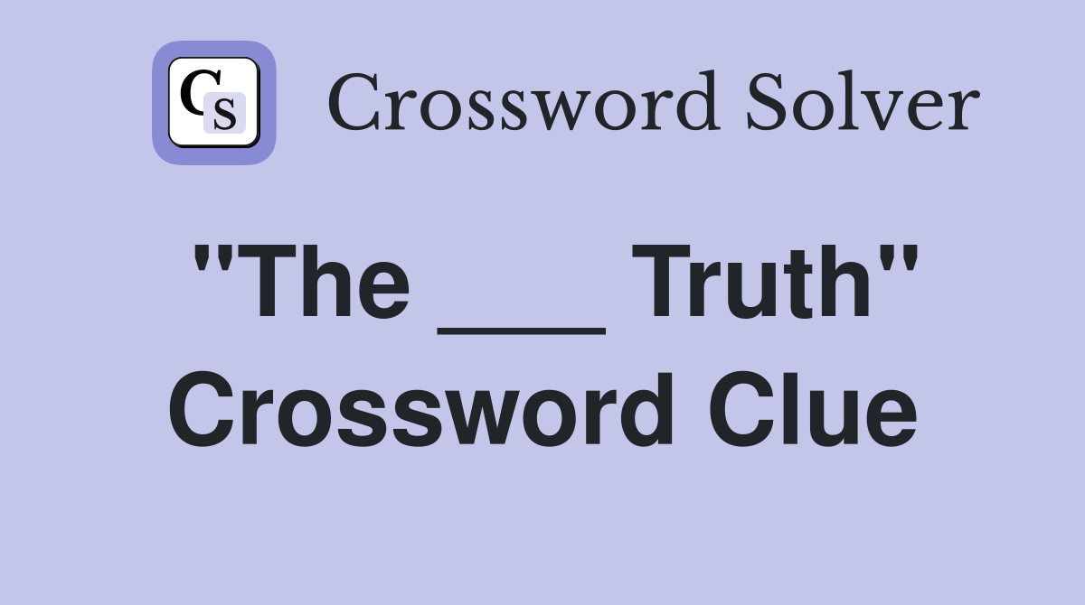 "The ___ Truth" Crossword Clue