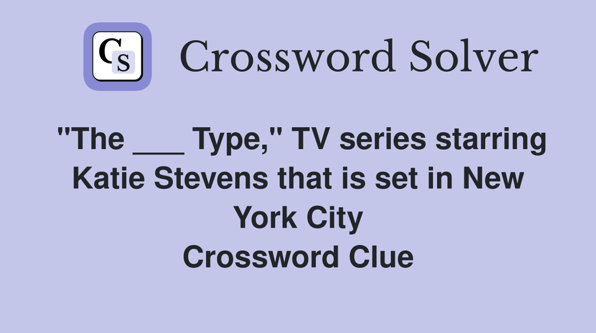 "The ___ Type," TV series starring Katie Stevens that is set in New York City Crossword Clue