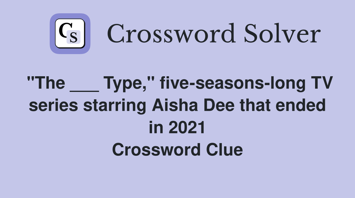 "The ___ Type," five-seasons-long TV series starring Aisha Dee that ended in 2021 Crossword Clue
