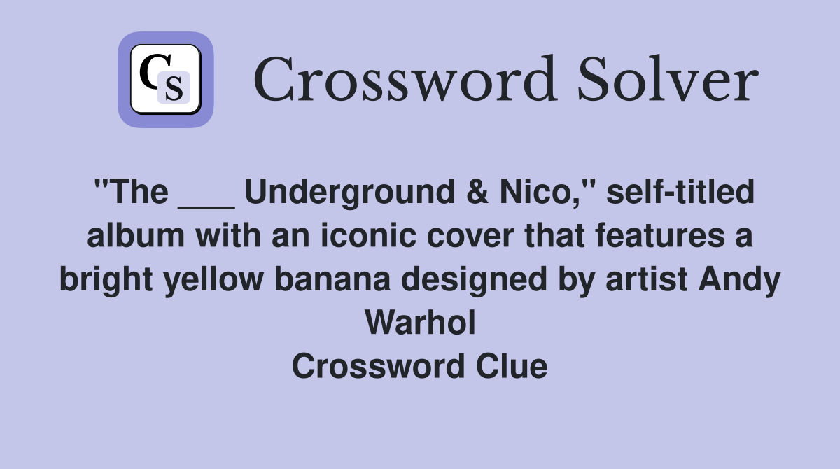 "The ___ Underground & Nico," self-titled album with an iconic cover that features a bright yellow banana designed by artist Andy Warhol Crossword Clue