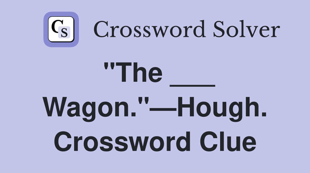 "The ___ Wagon."—Hough. Crossword Clue
