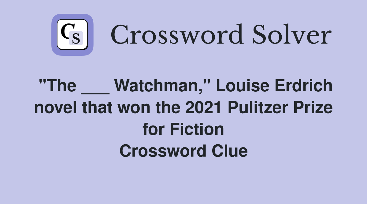 "The ___ Watchman," Louise Erdrich novel that won the 2021 Pulitzer Prize for Fiction Crossword Clue