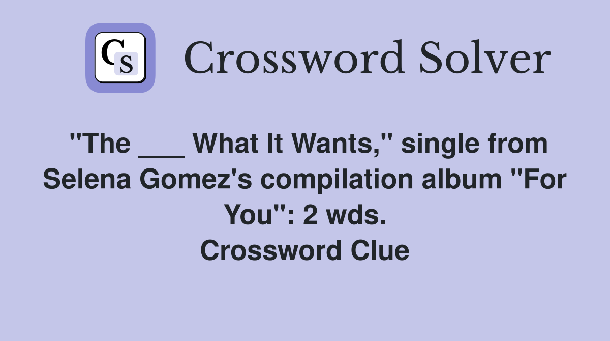 "The ___ What It Wants," single from Selena Gomez's compilation album "For You": 2 wds. Crossword Clue