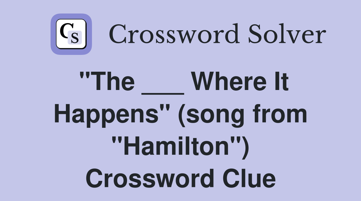 "The ___ Where It Happens" (song from "Hamilton") Crossword Clue