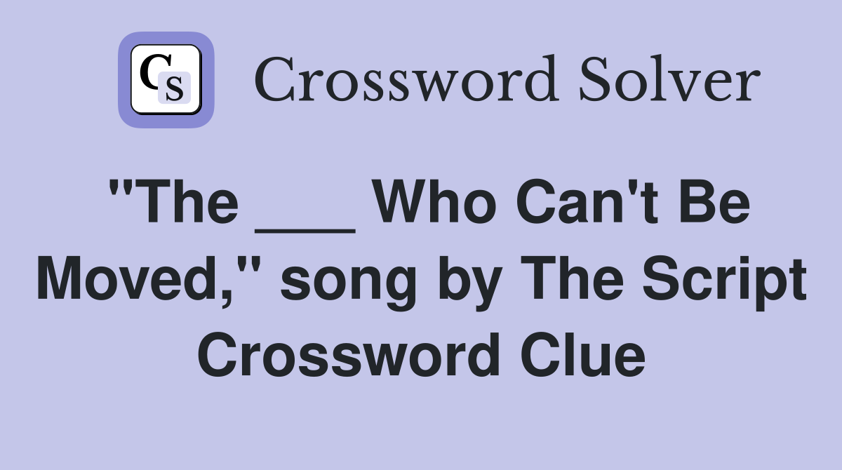 "The ___ Who Can't Be Moved," song by The Script Crossword Clue