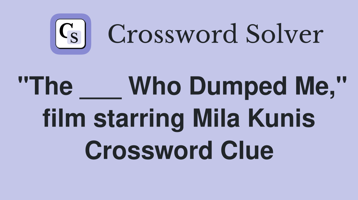 "The ___ Who Dumped Me," film starring Mila Kunis Crossword Clue