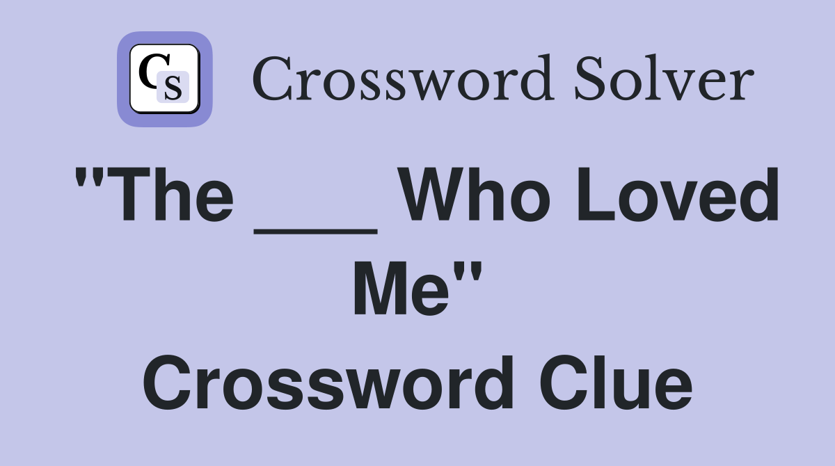 "The ___ Who Loved Me" Crossword Clue