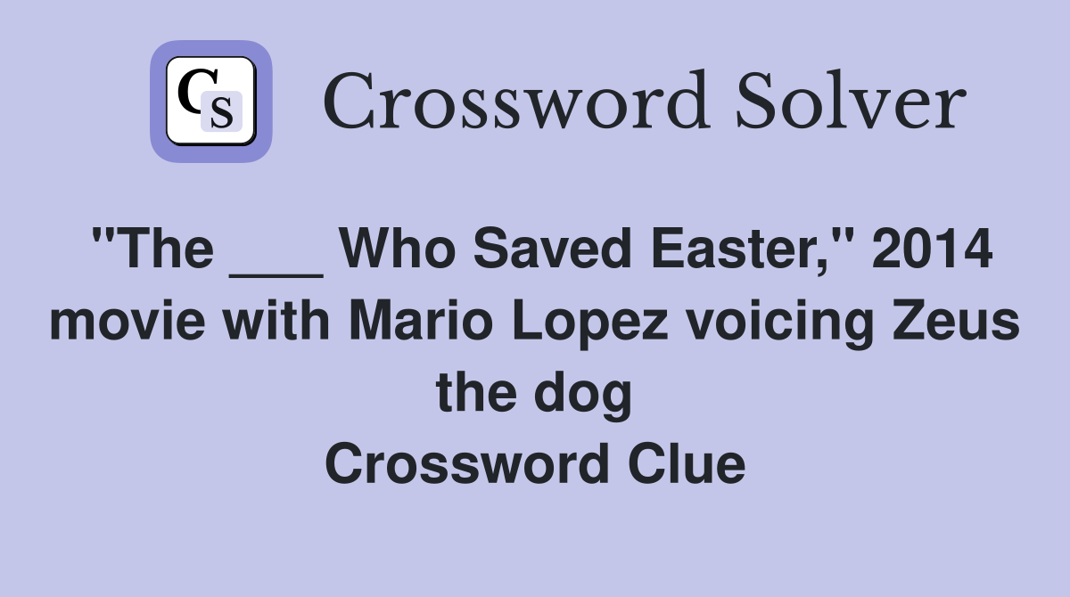 "The ___ Who Saved Easter," 2014 movie with Mario Lopez voicing Zeus the dog Crossword Clue