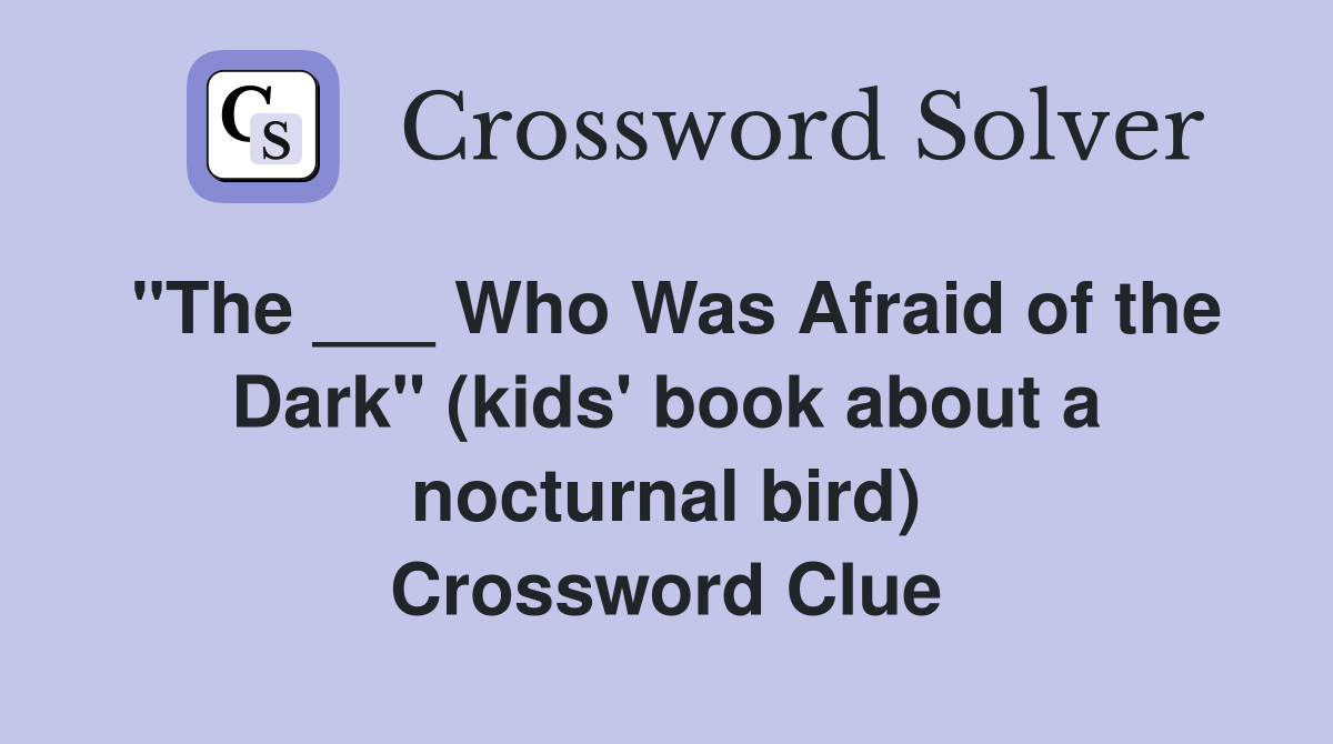 "The ___ Who Was Afraid of the Dark" (kids' book about a nocturnal bird) Crossword Clue