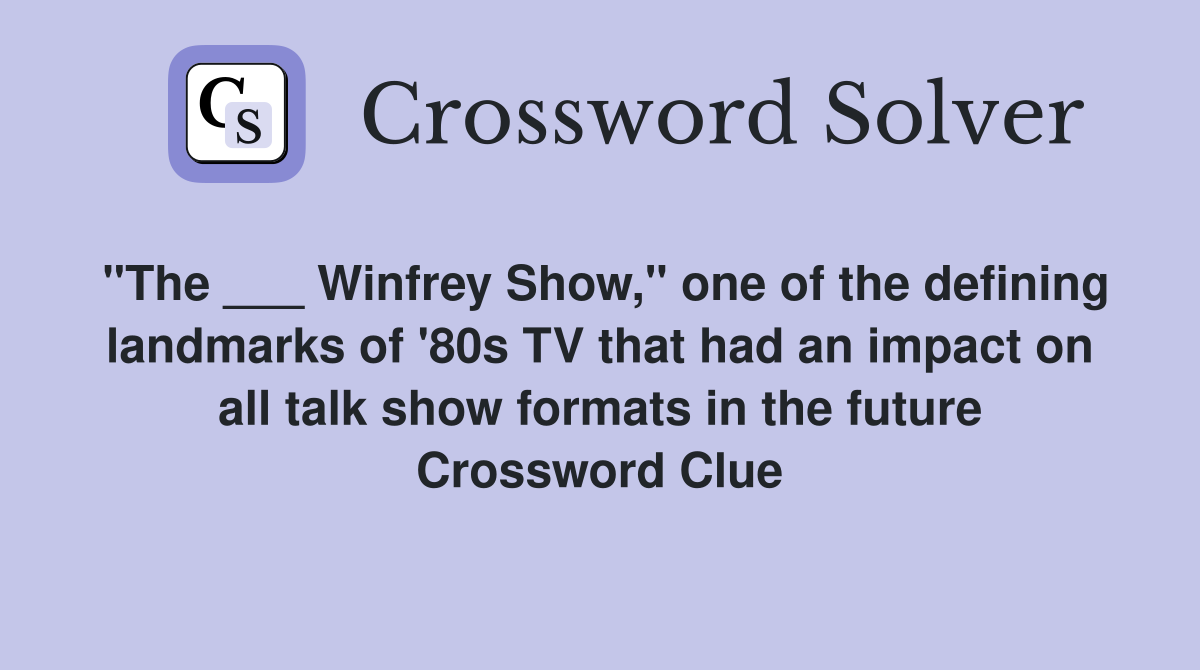 "The ___ Winfrey Show," one of the defining landmarks of '80s TV that had an impact on all talk show formats in the future Crossword Clue