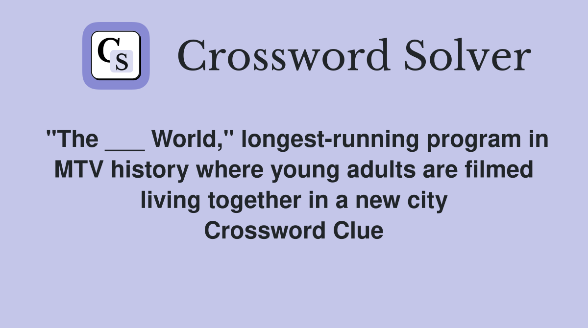 "The ___ World," longest-running program in MTV history where young adults are filmed living together in a new city Crossword Clue