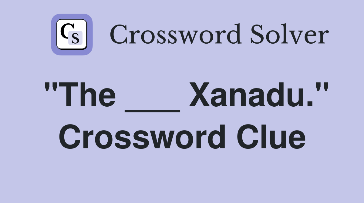 "The ___ Xanadu." Crossword Clue