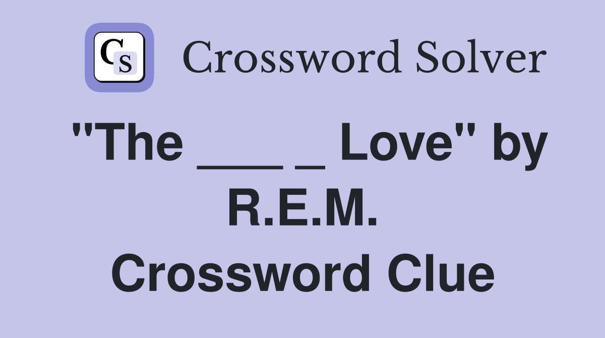 "The ___ _ Love" by R.E.M. Crossword Clue