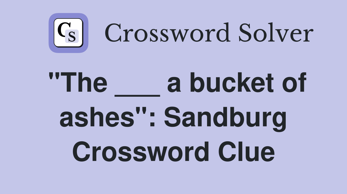 "The ___ a bucket of ashes": Sandburg Crossword Clue