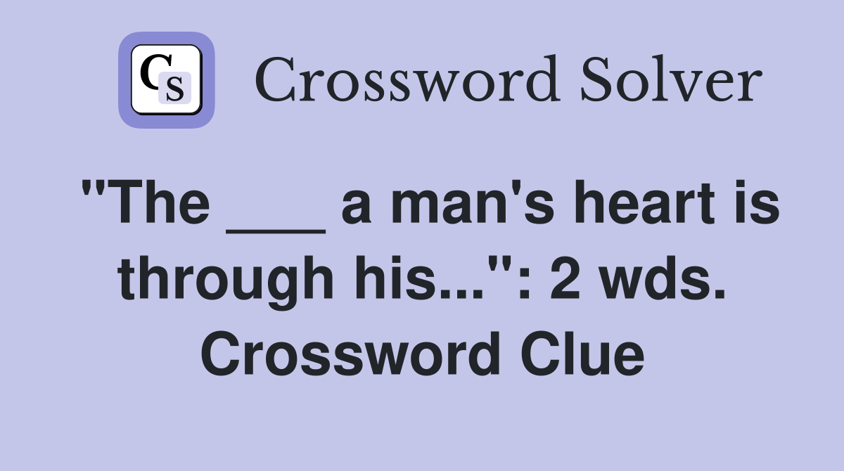 "The ___ a man's heart is through his...": 2 wds. Crossword Clue