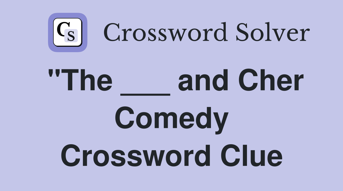 "The ___ and Cher Comedy Crossword Clue