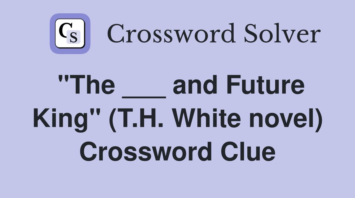 "The ___ and Future King" (T.H. White novel) Crossword Clue