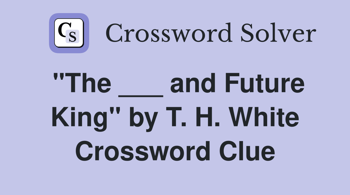 "The ___ and Future King" by T. H. White Crossword Clue
