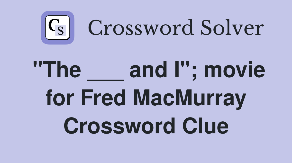 "The ___ and I"; movie for Fred MacMurray Crossword Clue