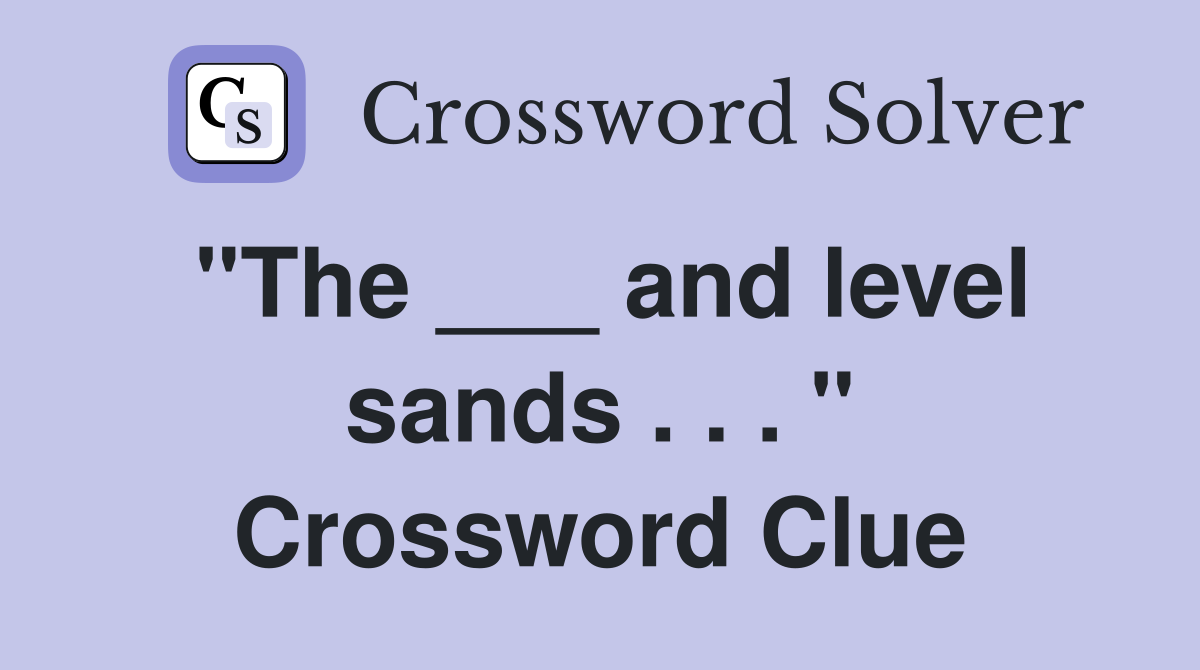 "The ___ and level sands . . . " Crossword Clue