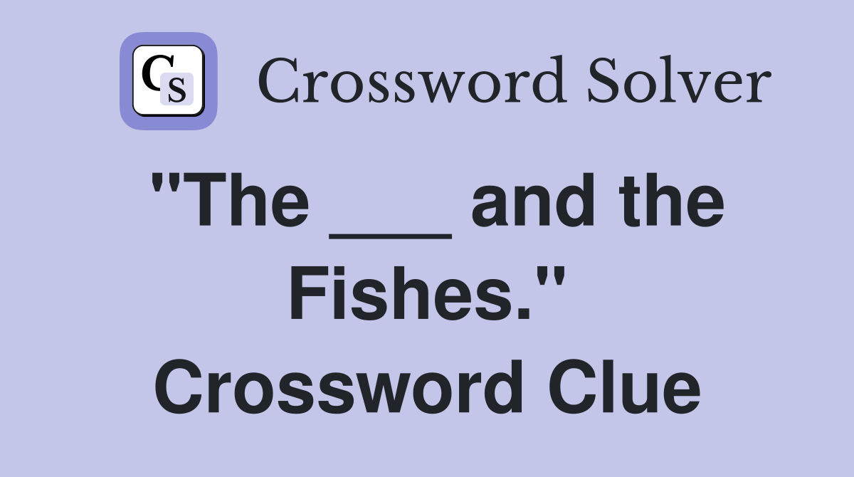 "The ___ and the Fishes." Crossword Clue