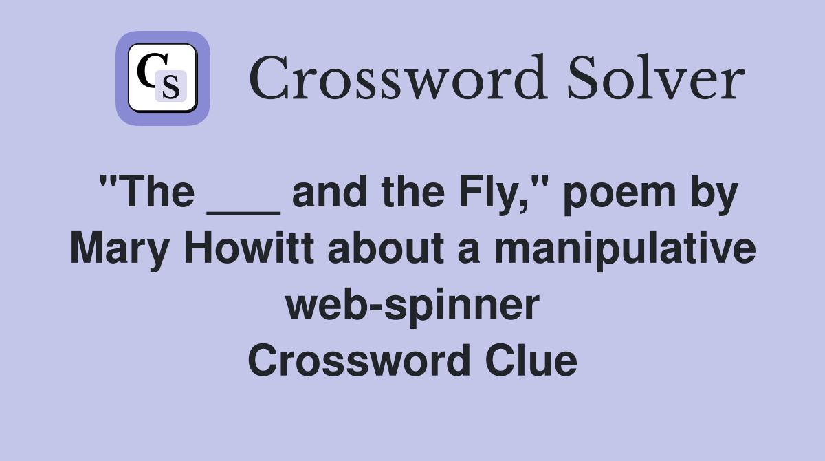 "The ___ and the Fly," poem by Mary Howitt about a manipulative web-spinner Crossword Clue
