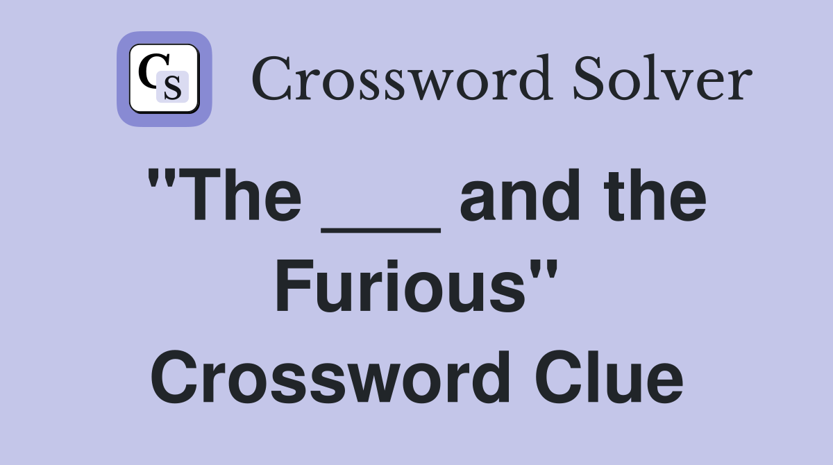 "The ___ and the Furious" Crossword Clue