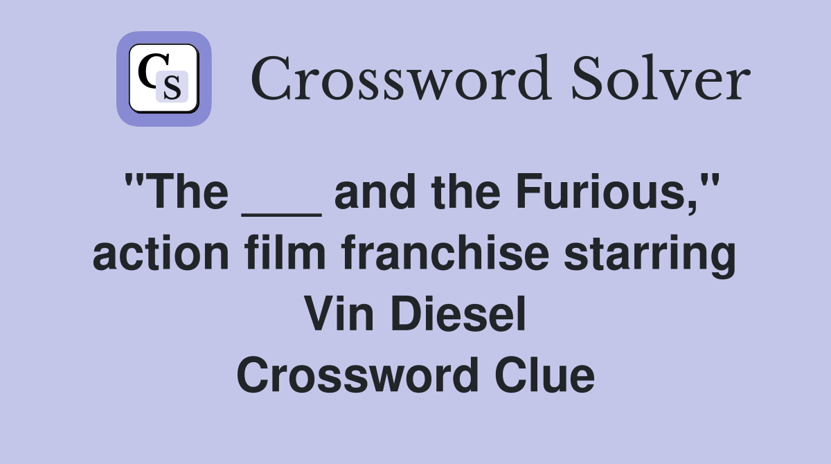 "The ___ and the Furious," action film franchise starring Vin Diesel Crossword Clue