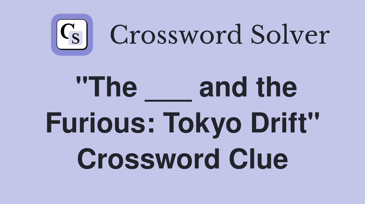 "The ___ and the Furious: Tokyo Drift" Crossword Clue