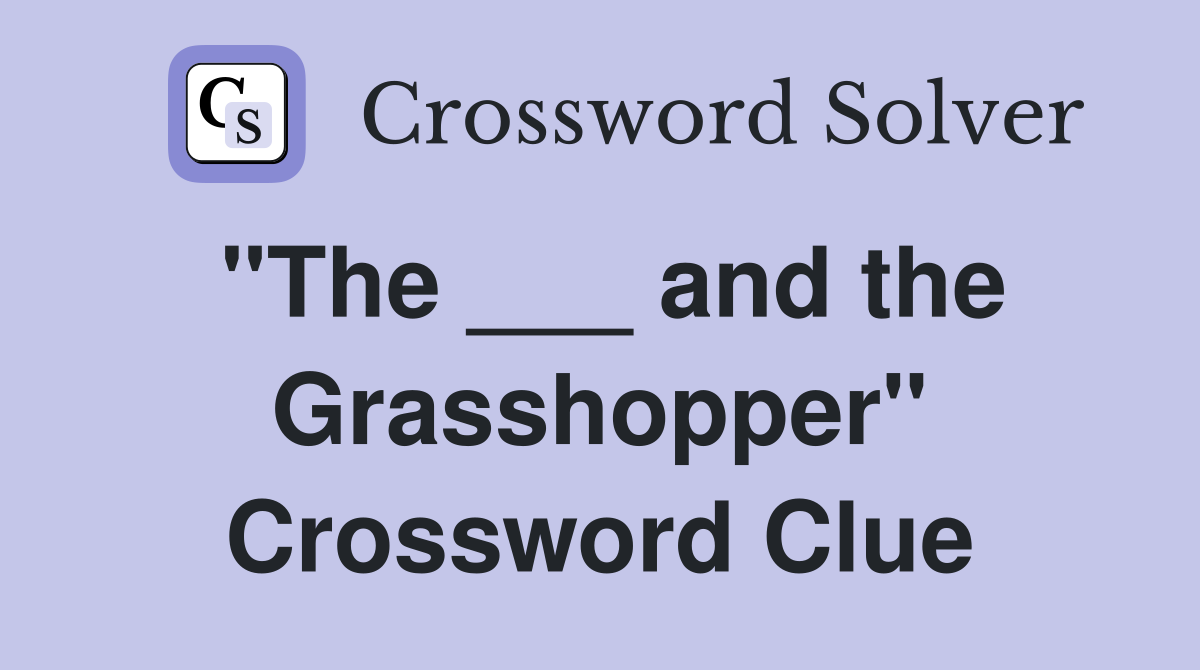"The ___ and the Grasshopper" Crossword Clue