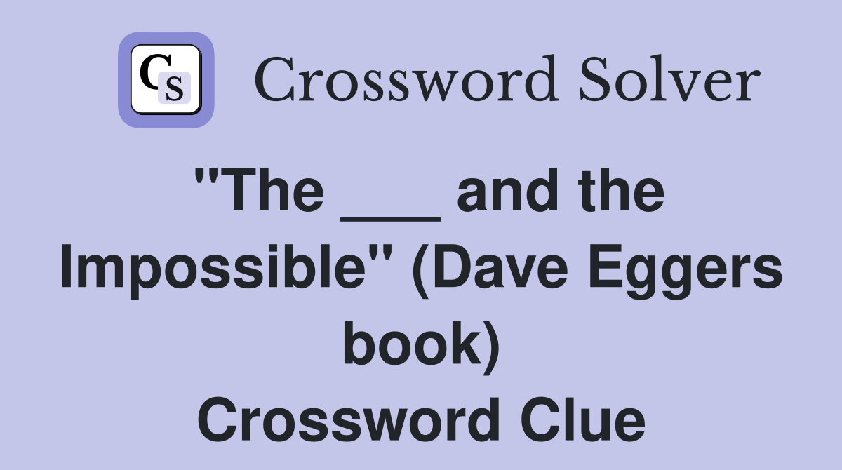 "The ___ and the Impossible" (Dave Eggers book) Crossword Clue