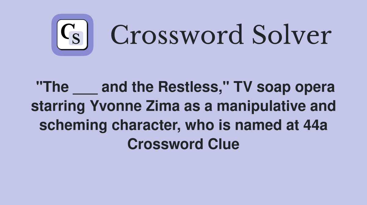 "The ___ and the Restless," TV soap opera starring Yvonne Zima as a manipulative and scheming character, who is named at 44a Crossword Clue