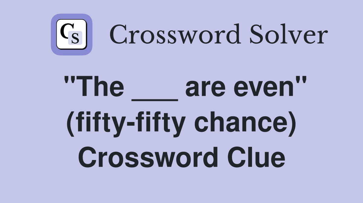 "The ___ are even" (fifty-fifty chance) Crossword Clue