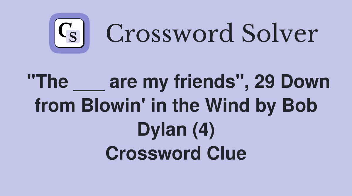 "The ___ are my friends", 29 Down from Blowin' in the Wind by Bob Dylan (4) Crossword Clue