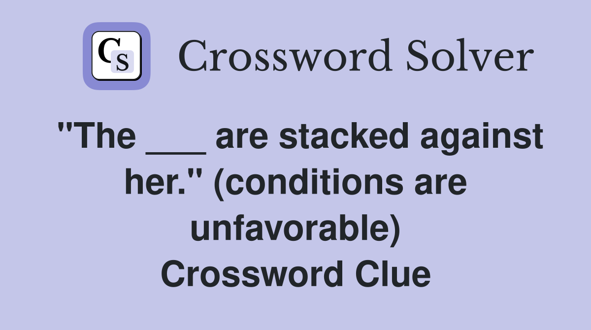 "The ___ are stacked against her." (conditions are unfavorable) Crossword Clue