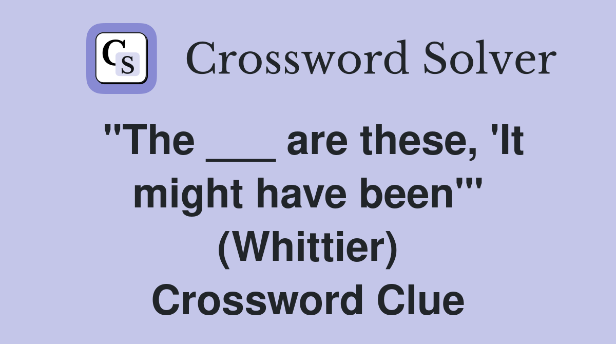 "The ___ are these, 'It might have been'" (Whittier) Crossword Clue