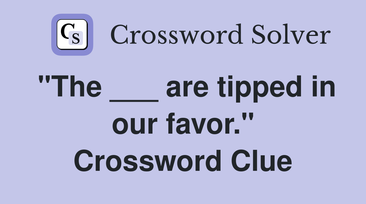 "The ___ are tipped in our favor." Crossword Clue