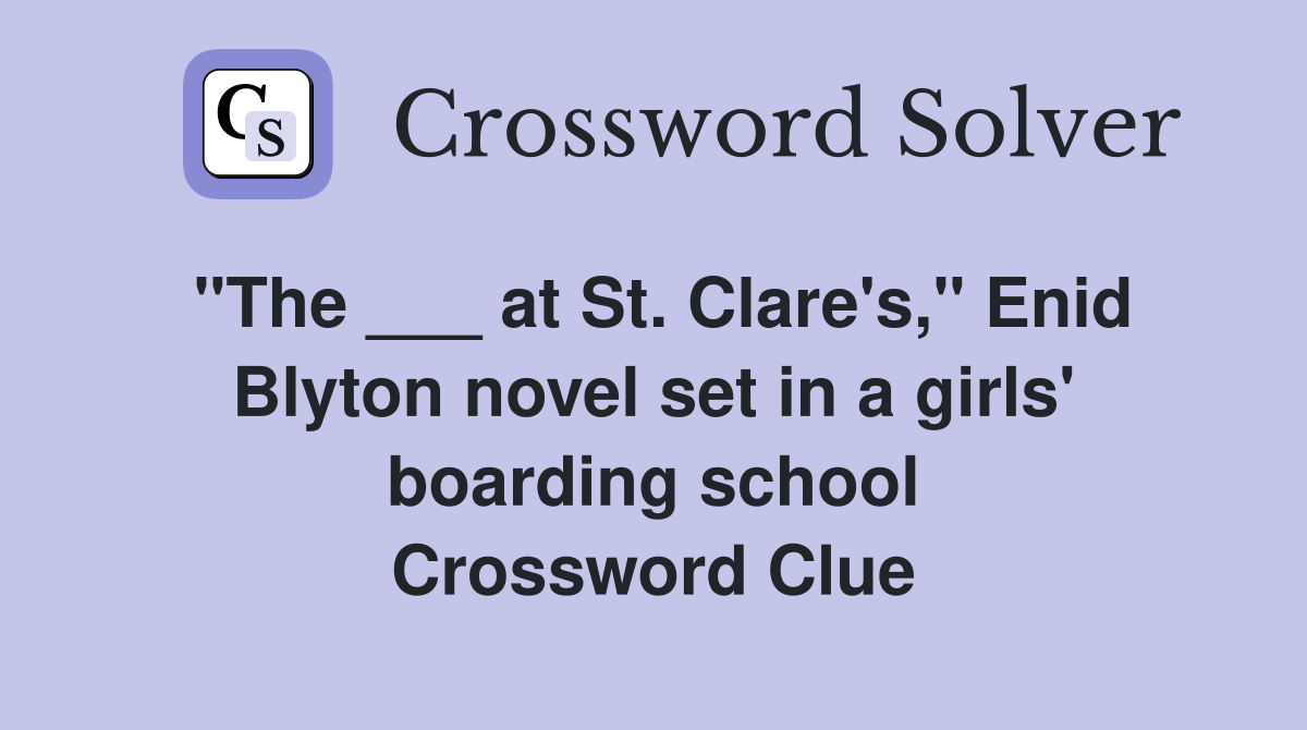 "The ___ at St. Clare's," Enid Blyton novel set in a girls' boarding school Crossword Clue